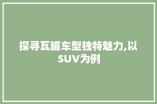 探寻瓦罐车型独特魅力,以SUV为例