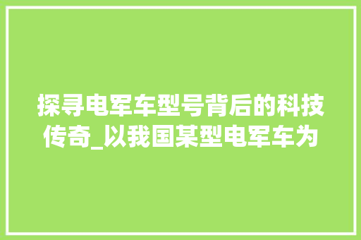 探寻电军车型号背后的科技传奇_以我国某型电军车为例