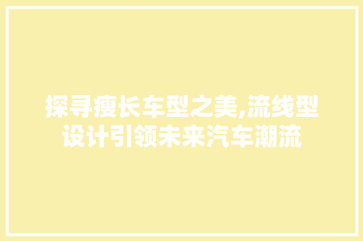 探寻瘦长车型之美,流线型设计引领未来汽车潮流 变速箱配件