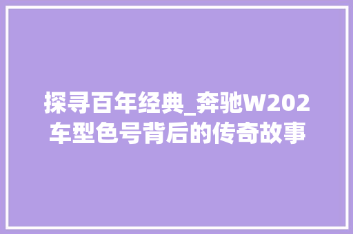 探寻百年经典_奔驰W202车型色号背后的传奇故事