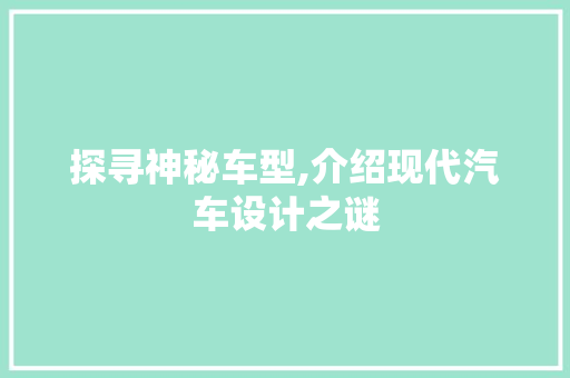 探寻神秘车型,介绍现代汽车设计之谜