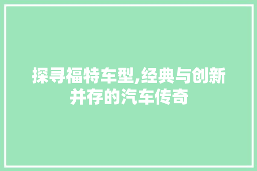 探寻福特车型,经典与创新并存的汽车传奇 蓄电池配件