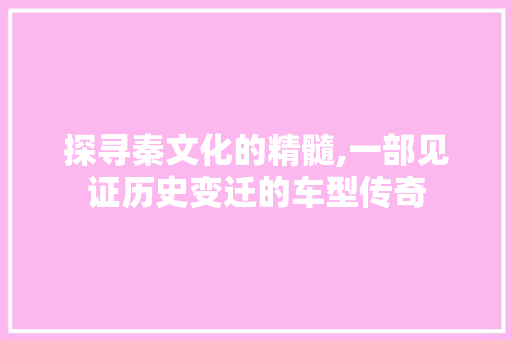 探寻秦文化的精髓,一部见证历史变迁的车型传奇