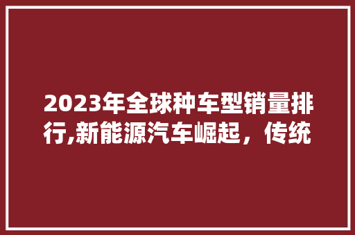 2023年全球种车型销量排行,新能源汽车崛起，传统燃油车面临挑战