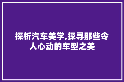 探析汽车美学,探寻那些令人心动的车型之美