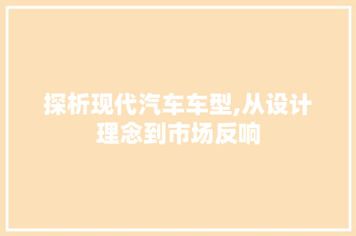 探析现代汽车车型,从设计理念到市场反响