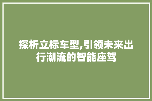 探析立标车型,引领未来出行潮流的智能座驾