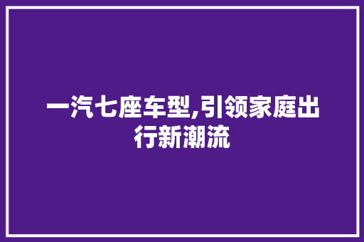 一汽七座车型,引领家庭出行新潮流