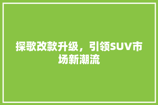 探歌改款升级，引领SUV市场新潮流