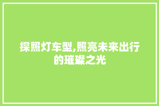 探照灯车型,照亮未来出行的璀璨之光