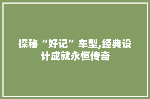 探秘“好记”车型,经典设计成就永恒传奇
