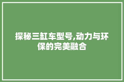 探秘三缸车型号,动力与环保的完美融合 发动机配件