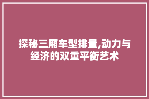 探秘三厢车型排量,动力与经济的双重平衡艺术