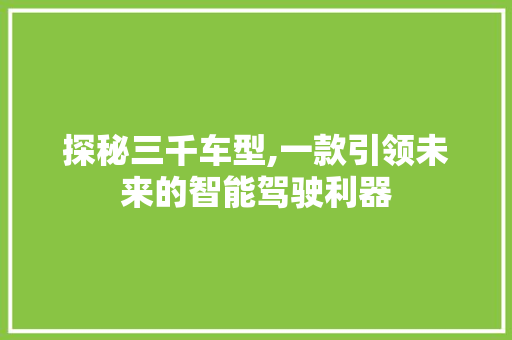 探秘三千车型,一款引领未来的智能驾驶利器