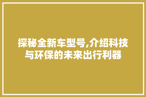 探秘全新车型号,介绍科技与环保的未来出行利器