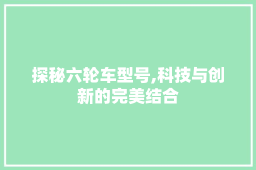 探秘六轮车型号,科技与创新的完美结合