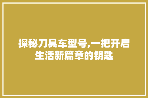 探秘刀具车型号,一把开启生活新篇章的钥匙