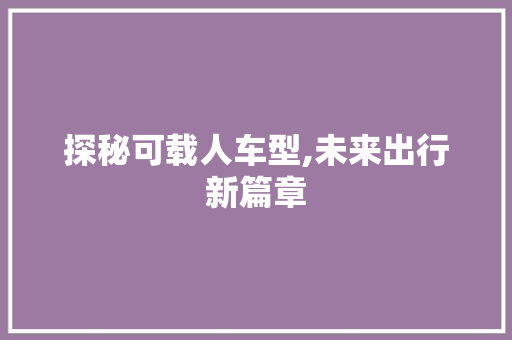 探秘可载人车型,未来出行新篇章