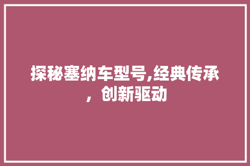 探秘塞纳车型号,经典传承，创新驱动