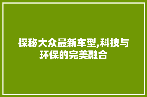 探秘大众最新车型,科技与环保的完美融合