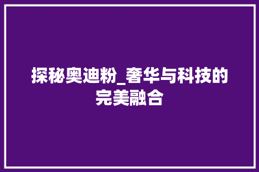探秘奥迪粉_奢华与科技的完美融合
