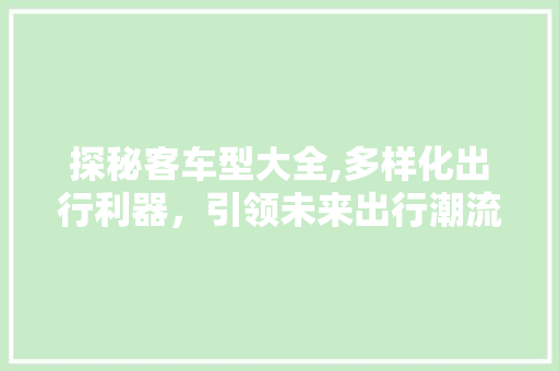 探秘客车型大全,多样化出行利器，引领未来出行潮流