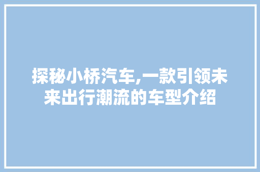 探秘小桥汽车,一款引领未来出行潮流的车型介绍