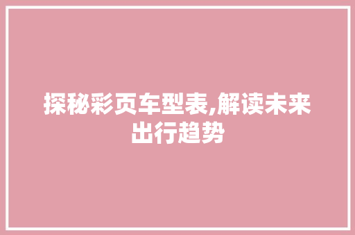 探秘彩页车型表,解读未来出行趋势