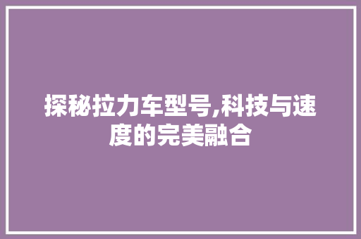 探秘拉力车型号,科技与速度的完美融合