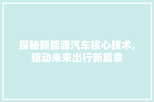 探秘新能源汽车核心技术,驱动未来出行新篇章