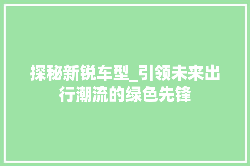 探秘新锐车型_引领未来出行潮流的绿色先锋