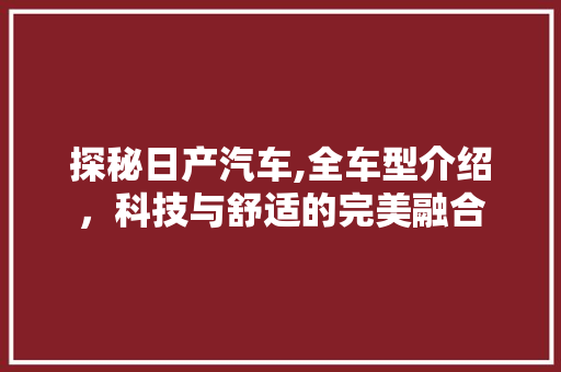 探秘日产汽车,全车型介绍，科技与舒适的完美融合