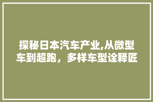 探秘日本汽车产业,从微型车到超跑，多样车型诠释匠心独运