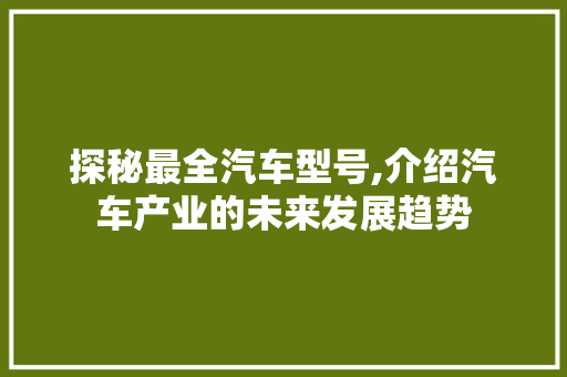 探秘最全汽车型号,介绍汽车产业的未来发展趋势