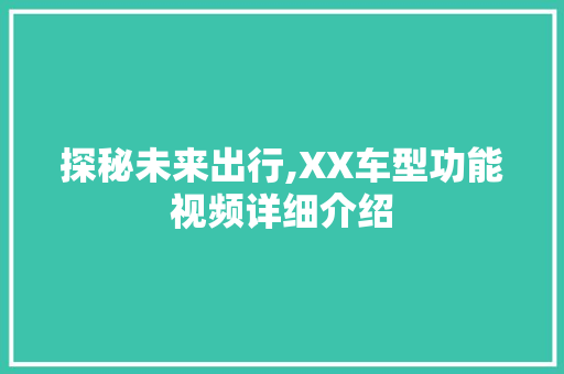 探秘未来出行,XX车型功能视频详细介绍