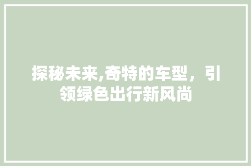 探秘未来,奇特的车型，引领绿色出行新风尚
