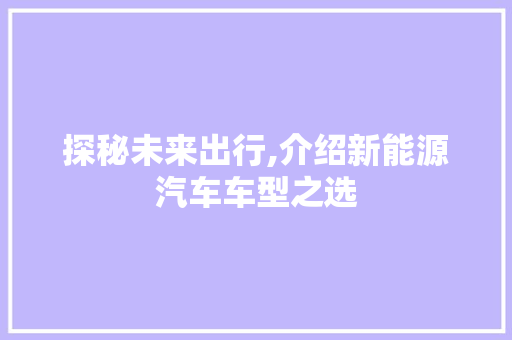 探秘未来出行,介绍新能源汽车车型之选