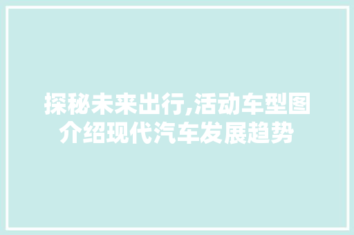 探秘未来出行,活动车型图介绍现代汽车发展趋势