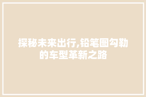 探秘未来出行,铅笔图勾勒的车型革新之路