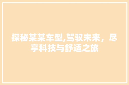 探秘某某车型,驾驭未来，尽享科技与舒适之旅