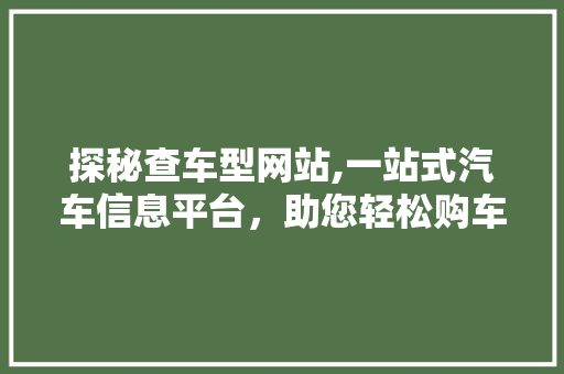 探秘查车型网站,一站式汽车信息平台，助您轻松购车