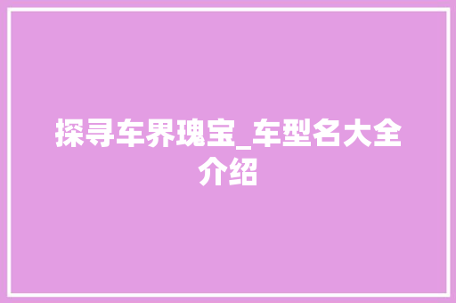 探寻车界瑰宝_车型名大全介绍