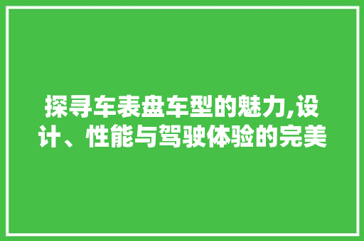 探寻车表盘车型的魅力,设计、性能与驾驶体验的完美融合
