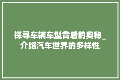 探寻车辆车型背后的奥秘_介绍汽车世界的多样性