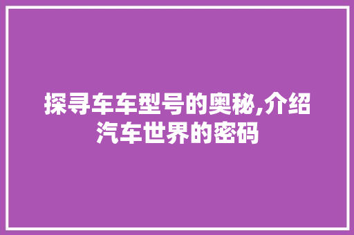 探寻车车型号的奥秘,介绍汽车世界的密码