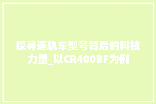 探寻连轨车型号背后的科技力量_以CR400BF为例