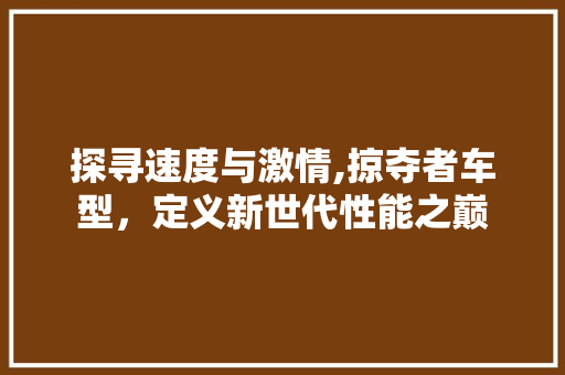 探寻速度与激情,掠夺者车型，定义新世代性能之巅