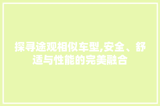 探寻途观相似车型,安全、舒适与性能的完美融合