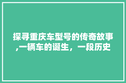 探寻重庆车型号的传奇故事,一辆车的诞生，一段历史的见证
