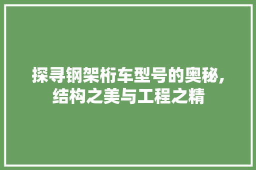 探寻钢架桁车型号的奥秘,结构之美与工程之精